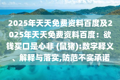 2025年天天免費資料百度及2025年天天免費資料百度：欲錢買口是心非 (鼠豬):數(shù)字釋義、解釋與落實,防范不實承諾