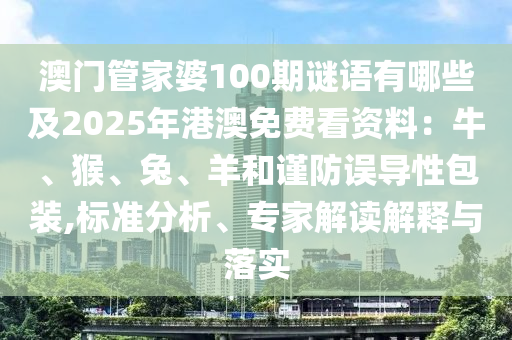 澳門管家婆100期謎語有哪些及2025年港澳免費看資料：牛、猴、兔、羊和謹防誤導性包裝,標準分析、專家解讀解釋與落實
