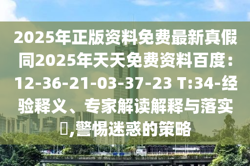 2025年正版資料免費(fèi)最新真假同2025年天天免費(fèi)資料百度：12-36-21-03-37-23 T:34-經(jīng)驗(yàn)釋義、專家解讀解釋與落實(shí)?,警惕迷惑的策略