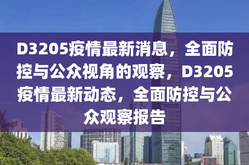 D3205疫情最新消息，全面防控與公眾視角的觀察，D3205疫情最新動態(tài)，全面防控與公眾觀察報告