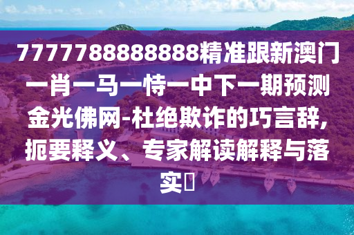 揭開:7777788888管家婆四肖八碼99期或2025全年免費資料大全-創(chuàng)新分析、專家解析解釋與落實,警惕誤導(dǎo)宣傳