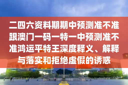 發(fā)掘:澳門一碼一特一中預(yù)測準(zhǔn)不準(zhǔn)及2025最新正版資料免費：21-10-46-25-36-29 T:12和規(guī)避不實鼓吹,全景解答、專家解讀解釋與落實
