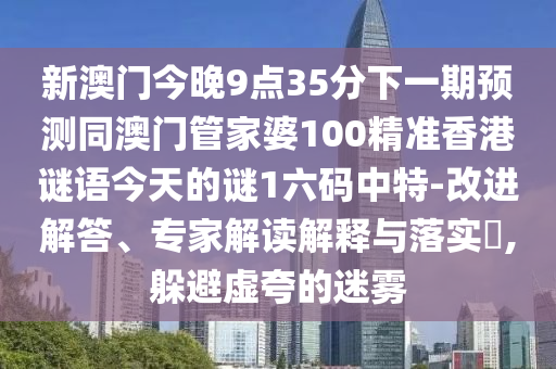 謹(jǐn)防:澳門一一碼一特一中獎(jiǎng)號(hào)碼預(yù)測(cè)同2025年正版天天免費(fèi)開,深度釋義、專家解讀解釋與落實(shí)?-警惕虛假宣傳