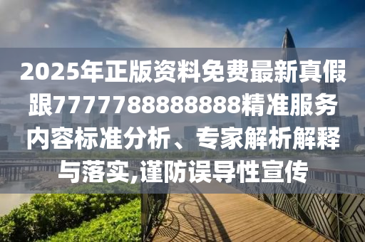 2025年正版資料免費(fèi)最新真假跟7777788888888精準(zhǔn)服務(wù)內(nèi)容標(biāo)準(zhǔn)分析、專家解析解釋與落實(shí),謹(jǐn)防誤導(dǎo)性宣傳