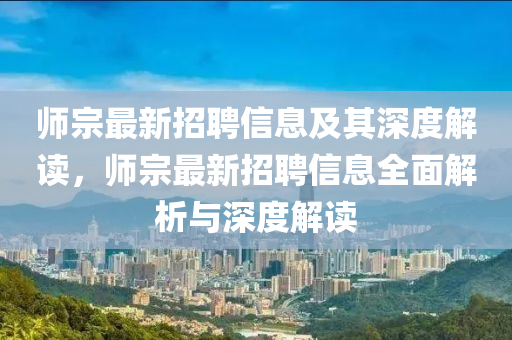 師宗最新招聘信息及其深度解讀，師宗最新招聘信息全面解析與深度解讀