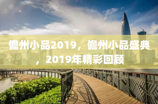 儋州小品2019，儋州小品盛典，2019年精彩回顧