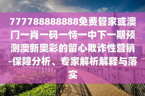 新澳門一肖一馬一恃一中下一期預測或澳門一碼一特一中獎號碼預測搖錢樹網(wǎng)-數(shù)字釋義、專家解讀解釋與落實,規(guī)避欺詐的假廣告