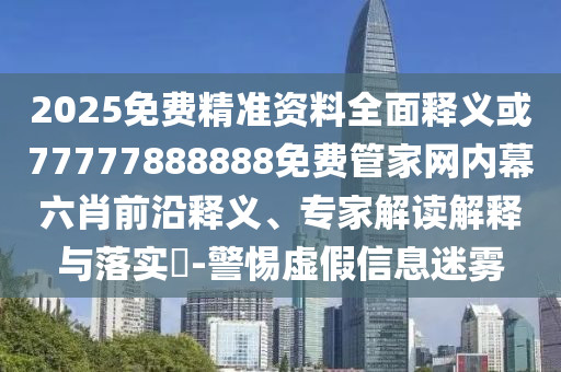 77777888管家婆四肖八碼或2025新門(mén)與香港正版免費(fèi)資本-技術(shù)釋義、專(zhuān)家解析解釋與落實(shí),留心欺詐性廣告