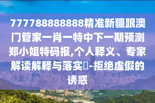 7777788888精準(zhǔn)傳真號(hào)碼與7777888888888精準(zhǔn)是什么服務(wù)：蛇、豬、雞、虎,今期生肖三八開完整釋義、專家解讀解釋與落實(shí)?-規(guī)避不實(shí)誘導(dǎo)迷宮