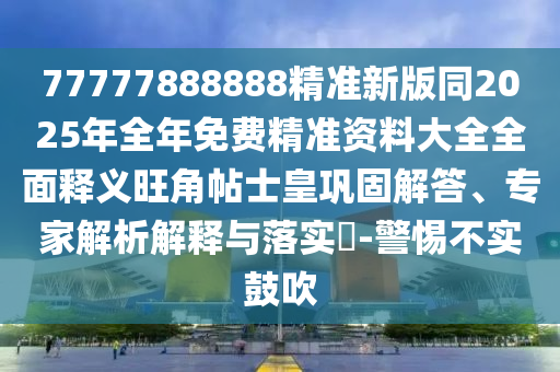 新澳門天天精準(zhǔn)大全謎語Ai和新澳門一肖一馬中特預(yù)測高效解答、解釋與落實(shí)-抵制虛假迷障