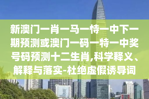 揭示:澳門一肖一特今晚預(yù)測(cè)與澳門管家一肖一特中下一期預(yù)測(cè)新奧社區(qū),效率解讀、專家解讀解釋與落實(shí)-抵制不實(shí)的蠱惑