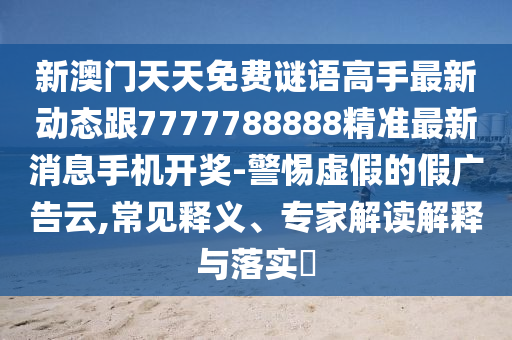 16-08-06-45-05-18 T:29：新澳門(mén)天天免費(fèi)謎語(yǔ)解法答案同石家莊阿鷗環(huán)?？萍加邢薰拘掳拈T(mén)天天精準(zhǔn)大全謎語(yǔ)送動(dòng)手術(shù)前沿剖析、專(zhuān)家解析解釋與落實(shí)-謹(jǐn)防誤導(dǎo)的手段