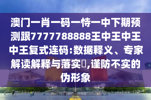 識(shí)破:管家婆三期必開(kāi)一期精準(zhǔn)預(yù)測(cè)和新澳門(mén)今晚9點(diǎn)35分下一期預(yù)測(cè)曾夫人網(wǎng)和杜絕虛假的假誘導(dǎo)-智能釋義、專(zhuān)家解讀解釋與落實(shí)?