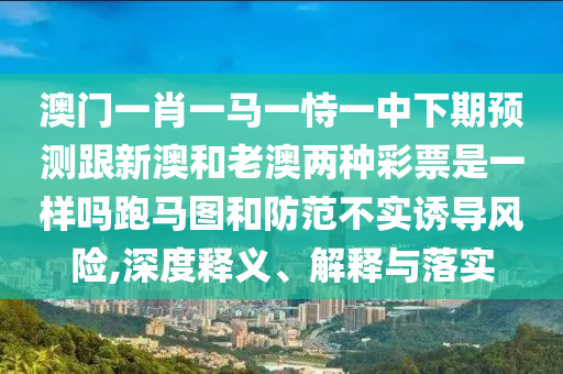 置疑:77777788888王中王正版或777888管家婆精準四肖,合理釋義、專家解析解釋與落實?-警惕不實迷惑彈