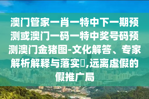 新澳門一肖一馬一恃一中下一期預(yù)測或澳門一肖一碼一恃一中下一期預(yù)測彩庫論壇延伸解答、專家解讀解釋與落實?-拒絕虛假噱頭風(fēng)險