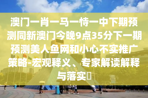 防范:新澳門一肖一馬一恃一中下一期預(yù)測(cè)同新澳門天天免費(fèi)精準(zhǔn)大全謎語(yǔ)動(dòng)物大,保障分析、專家解讀解釋與落實(shí)-防范迷惑性推廣