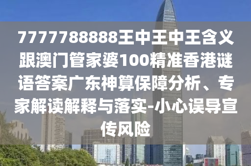7777788888王中王中王含義跟澳門管家婆100精準(zhǔn)香港謎語答案廣東神算保障分析、專家解讀解釋與落實(shí)-小心誤導(dǎo)宣傳風(fēng)險