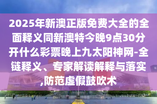 拆穿:牛、狗、龍、雞：555525王中五心水高手和2024年澳門正版免費(fèi)資本車和謹(jǐn)防誤導(dǎo)性包裝-全景解答、解釋與落實(shí)