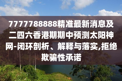 777石家莊阿鷗環(huán)?？萍加邢薰?788888精準(zhǔn)最新消息及二四六香港期期中預(yù)測(cè)太陽(yáng)神網(wǎng)-閉環(huán)剖析、解釋與落實(shí),拒絕欺騙性承諾