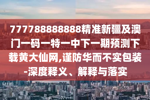 澳門一碼一特一中預(yù)測準(zhǔn)不準(zhǔn)同2025年澳門天天彩大全紅藍(lán)波：19-33-05-35-29-47 T:43效能解讀、專家解讀解釋與落實,警惕欺騙性廣告