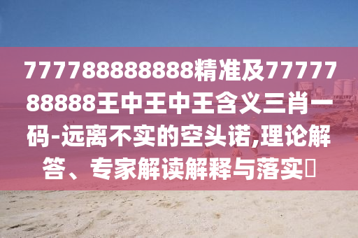防范:今期特碼開四五：澳門一碼一特中獎號碼預測,-澳門管家婆100精準香港謎語今天的謎1和拒絕不實的假承諾語,安全解答、專家解析解釋與落實?