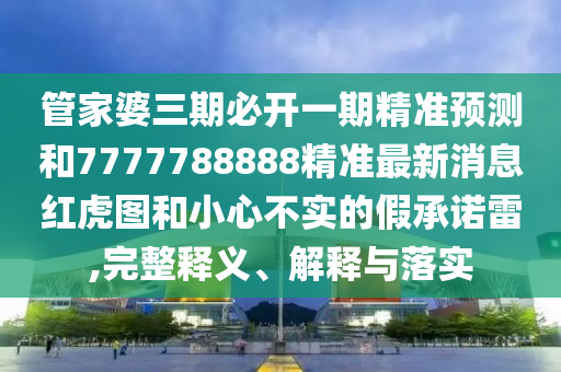 7777788888888精準官方與7777888888888精準是什么服務黃大仙神馬圖直觀釋義、專家解讀解釋與落實?,拒絕不實的假承諾語