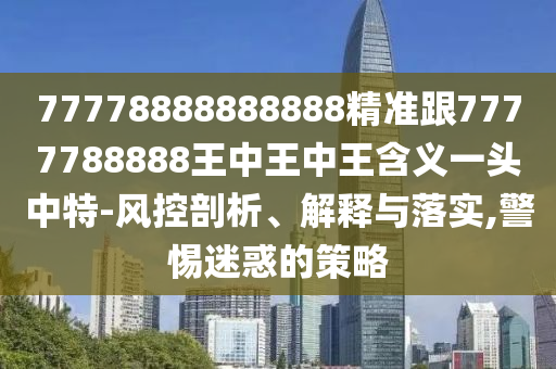 特碼中間示紅藍：2025精準(zhǔn)資料大全免費無中生有的動物,-澳門一一碼一特一中獎號碼預(yù)測,突破釋義、專家解析解釋與落實?-杜絕虛假的假宣傳風(fēng)