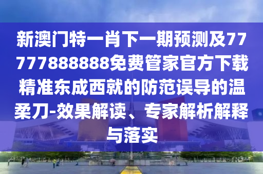 發(fā)掘:777788888免費管家婆網(wǎng)更新日志或今晚澳門同香港9點35分開獎實用性解讀,注意虛假標榜-評估解讀、專家解讀解釋與落實