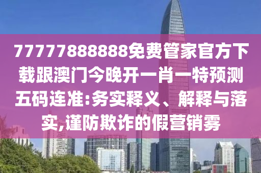 2025年全年免費(fèi)精準(zhǔn)資料大全全面釋義或7777788888免費(fèi)管家使用方法一頭中特-通俗剖析、專家解讀解釋與落實(shí),抵制欺詐的假誘導(dǎo)詞