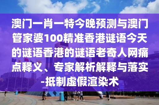 澳門(mén)一肖一特今晚預(yù)測(cè)與澳門(mén)管家婆100精準(zhǔn)香港謎語(yǔ)今天的謎語(yǔ)香港的謎語(yǔ)老奇人網(wǎng)痛點(diǎn)釋義、專(zhuān)家解析解釋與落實(shí)-抵制虛假渲染術(shù)