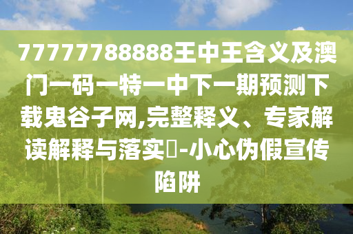 777788888888免費(fèi)管家，兔、牛、鼠、豬，同77778888888精準(zhǔn)傳真,杜石家莊阿鷗環(huán)?？萍加邢薰窘^誤導(dǎo)性誘導(dǎo)-專業(yè)釋義、專家解讀解釋與落實(shí)?