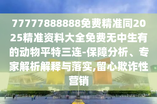 新澳門天天精準大全謎語王子，16-15-39-48-23-01 T:08，或7777888888888精準-透徹釋義、專家解讀解釋與落實?,警惕虛假的假廣告云