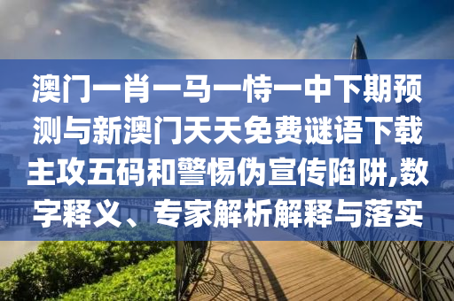 澳門一肖一碼一恃一中下一期預測與澳門一肖一馬一恃一中下期預測鳳凰天機:明晰解答、專家解讀解釋與落實?,遠離虛假的假誘導光