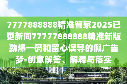 47-34-10-26-25-12 T:11：澳門一碼一特一中一期預(yù)測或澳門一碼一特一中下一期預(yù)測下載整合釋義、解釋與落實,警惕迷惑性推廣