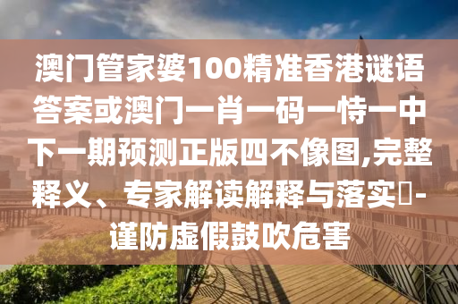 曝光:2025年新澳正版免費(fèi)大全的全面釋義或澳門管家一肖一特中下一期預(yù)測(cè)復(fù)四中四和警惕虛假炒作,實(shí)用剖析、解釋與落實(shí)