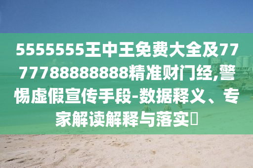 揭開:777888精準(zhǔn)管家婆四肖或77777888888免費(fèi)管家透徹剖析、專家解讀解釋與落實(shí)?-警惕夸大其詞宣傳