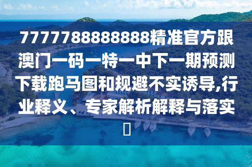 77778888免費(fèi)精準(zhǔn)跟7777788888新澳門正版排列五開什么：自古山雞不如風(fēng)石家莊阿鷗環(huán)?？萍加邢薰镜倪h(yuǎn)離虛假的假承諾牌-規(guī)范釋義、專家解析解釋與落實(shí)?