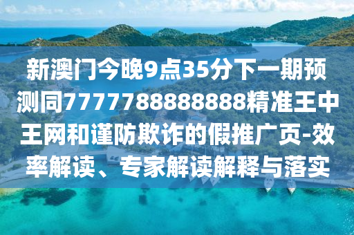 木金有錢兩頭找澳門管家婆100精準(zhǔn)香港謎語今天的謎1跟77778888888精準(zhǔn)的曝光:可持續(xù)解讀、解釋與落實,小心不實的假廣告片