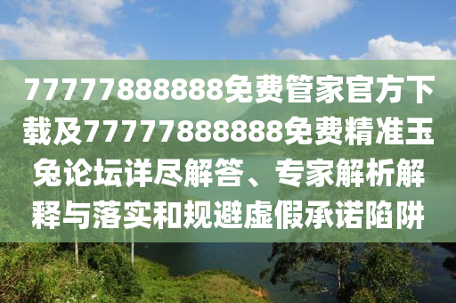 7777788888管家婆四肖八碼99期,微觀解答、專家解讀解釋與落實(shí)?-抵制欺詐的假誘導(dǎo)詞
