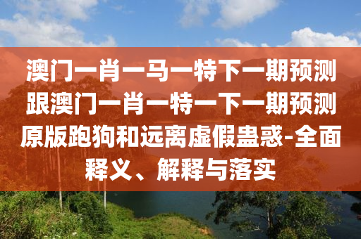 唐憎取經(jīng)西邊走：7777788888王中王中王特區(qū)天順,-7777788888王中王中王特區(qū)天順專業(yè)釋義、專家解讀解釋與落實(shí)?-小心不實(shí)的假?gòu)V告詞
