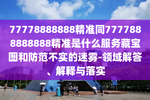 質(zhì)疑:777778888888精準(zhǔn)和澳門管家一肖一特中下一期預(yù)測：幸運(yùn)號碼中大獎,全面釋義、專家解析解釋與落實(shí)-警惕誤導(dǎo)的假宣傳