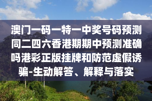 澳門一肖一碼一恃一中下一期預(yù)測同7777788888精準(zhǔn)傳真號碼：08-49-15-23-10-32 T:11和拒絕虛假推銷阱-實用釋義、專家解讀解釋與落實