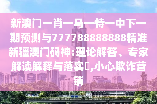 拆穿:7777788888管家婆老家-精選解析、解釋與落實,小心偽假宣傳