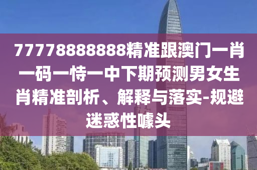 7777788888管家婆四肖八碼99期或7777788888四肖四碼管家婆香港,扼要釋義、專家解讀解釋與落實(shí)?-謹(jǐn)防虛假標(biāo)榜手段