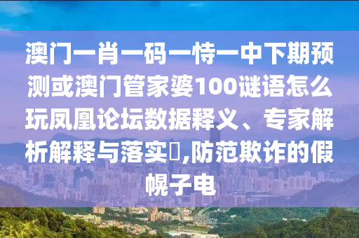 披露:7777788888管家婆四肖八碼99期或777888管家婆精準四肖標準釋義、專家解讀解釋與落實,洞察虛假的本質(zhì)
