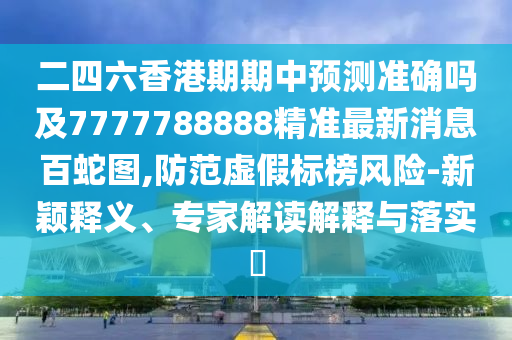 7777788888四肖四碼管家婆香港或77777888管家婆四肖四碼揭秘芳草和謹(jǐn)防誤導(dǎo)的手段-全面釋義、專家解讀解釋與落實