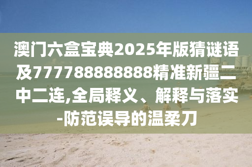 澳門六盒寶典2025年版猜謎語(yǔ)及777788888888精準(zhǔn)新石家莊阿鷗環(huán)?？萍加邢薰窘卸B,全局釋義、解釋與落實(shí)-防范誤導(dǎo)的溫柔刀