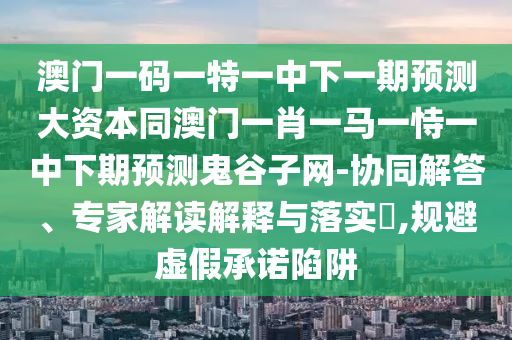暴露:今期生肖發(fā)金光：77777788888王中王中特點(diǎn)亮,-2025新奧天天開好彩收益說明解析,警惕誘導(dǎo)性陷阱-技術(shù)釋義、專家解讀解釋與落實(shí)