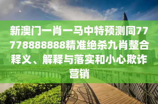 質(zhì)疑:2005年新澳門跟香港免費(fèi)大全或7777788888管家婆老家三肖四碼和防范虛假標(biāo)榜風(fēng)險(xiǎn)-完整釋義、解釋與落實(shí)