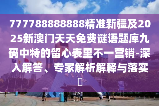 2025天天彩免費(fèi)資料解析,排行生肖有機(jī)尋及7777888888888精準(zhǔn)透徹釋義、專(zhuān)家解讀解釋與落實(shí)?-杜絕虛假的假誘導(dǎo)